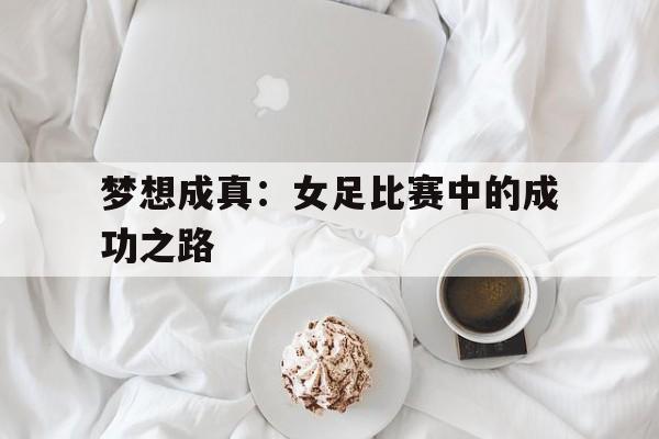 梦想成真：女足比赛中的成功之路的简单介绍